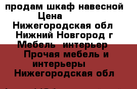 продам шкаф навесной › Цена ­ 2 500 - Нижегородская обл., Нижний Новгород г. Мебель, интерьер » Прочая мебель и интерьеры   . Нижегородская обл.